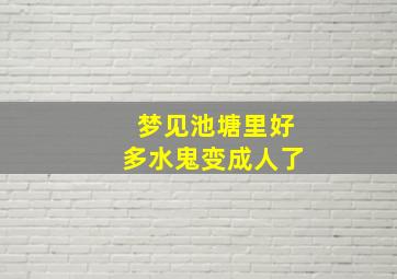 梦见池塘里好多水鬼变成人了