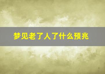 梦见老了人了什么预兆