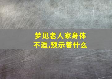 梦见老人家身体不适,预示着什么