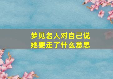 梦见老人对自己说她要走了什么意思