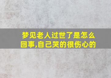 梦见老人过世了是怎么回事,自己哭的很伤心的