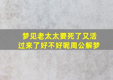 梦见老太太要死了又活过来了好不好呢周公解梦