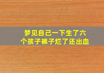 梦见自己一下生了六个孩子裤子烂了还出血