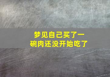 梦见自己买了一碗肉还没开始吃了