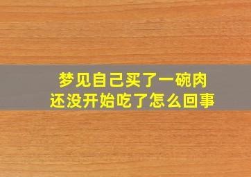 梦见自己买了一碗肉还没开始吃了怎么回事