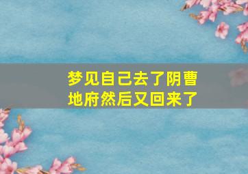 梦见自己去了阴曹地府然后又回来了