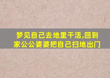 梦见自己去地里干活,回到家公公婆婆把自己扫地出门