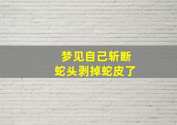 梦见自己斩断蛇头剥掉蛇皮了