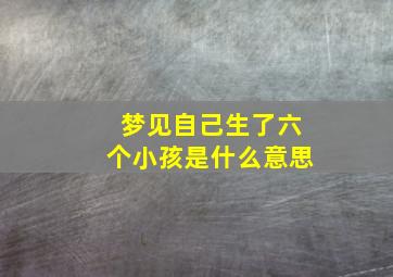 梦见自己生了六个小孩是什么意思