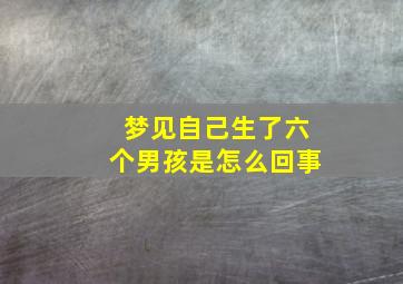 梦见自己生了六个男孩是怎么回事