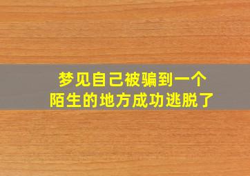 梦见自己被骗到一个陌生的地方成功逃脱了