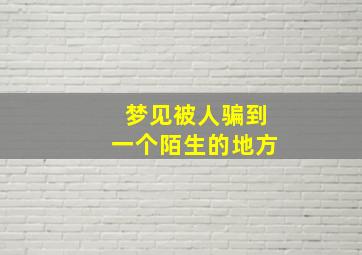 梦见被人骗到一个陌生的地方