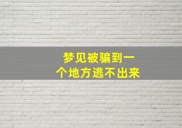 梦见被骗到一个地方逃不出来