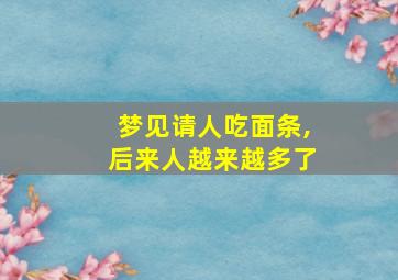 梦见请人吃面条,后来人越来越多了