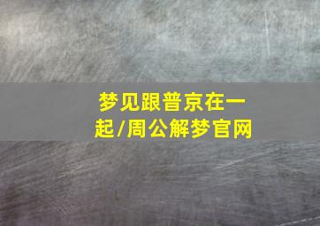 梦见跟普京在一起/周公解梦官网