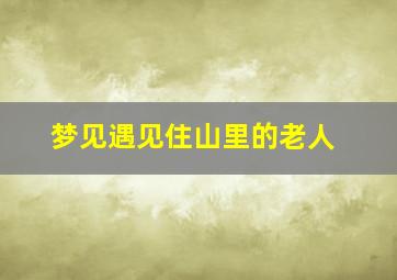 梦见遇见住山里的老人