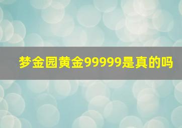 梦金园黄金99999是真的吗