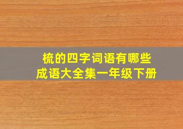 梳的四字词语有哪些成语大全集一年级下册