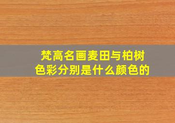 梵高名画麦田与柏树色彩分别是什么颜色的