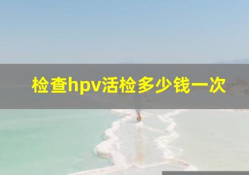 检查hpv活检多少钱一次