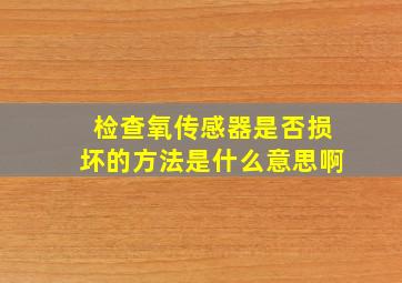 检查氧传感器是否损坏的方法是什么意思啊