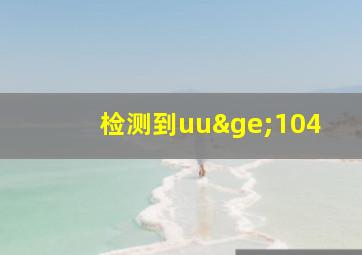 检测到uu≥104