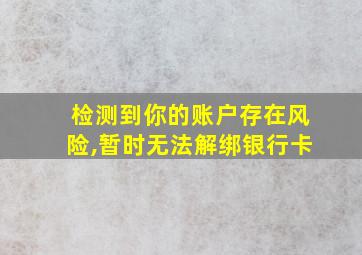 检测到你的账户存在风险,暂时无法解绑银行卡