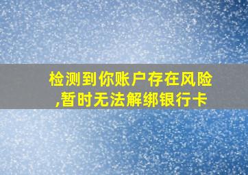 检测到你账户存在风险,暂时无法解绑银行卡