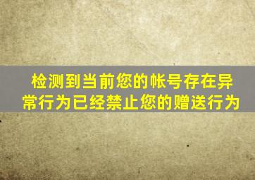 检测到当前您的帐号存在异常行为已经禁止您的赠送行为