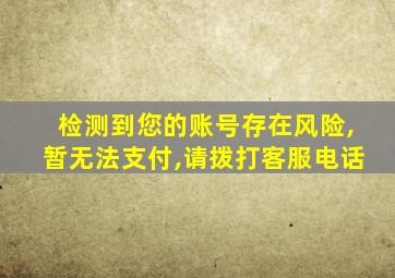 检测到您的账号存在风险,暂无法支付,请拨打客服电话