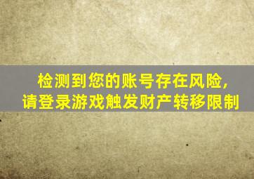 检测到您的账号存在风险,请登录游戏触发财产转移限制