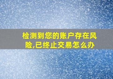 检测到您的账户存在风险,已终止交易怎么办