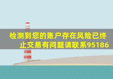 检测到您的账户存在风险已终止交易有问题请联系95186