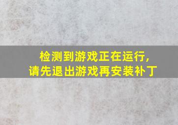 检测到游戏正在运行,请先退出游戏再安装补丁