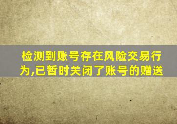 检测到账号存在风险交易行为,已暂时关闭了账号的赠送