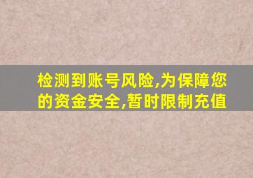 检测到账号风险,为保障您的资金安全,暂时限制充值