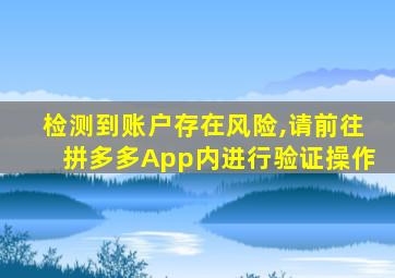 检测到账户存在风险,请前往拼多多App内进行验证操作