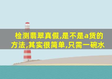 检测翡翠真假,是不是a货的方法,其实很简单,只需一碗水