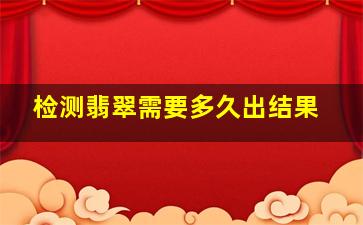 检测翡翠需要多久出结果