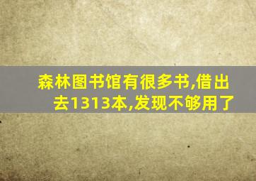 森林图书馆有很多书,借出去1313本,发现不够用了