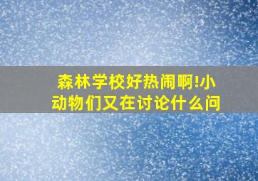 森林学校好热闹啊!小动物们又在讨论什么问