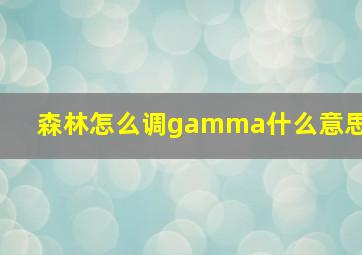 森林怎么调gamma什么意思