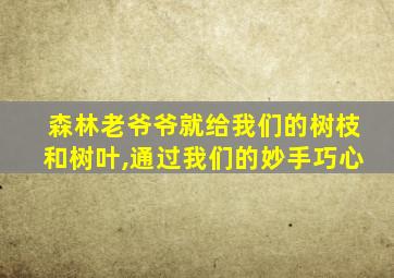 森林老爷爷就给我们的树枝和树叶,通过我们的妙手巧心