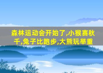 森林运动会开始了,小猴赛秋千,兔子比跑步,大熊玩举重