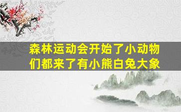 森林运动会开始了小动物们都来了有小熊白兔大象