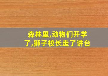 森林里,动物们开学了,狮子校长走了讲台