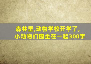 森林里,动物学校开学了,小动物们围坐在一起300字