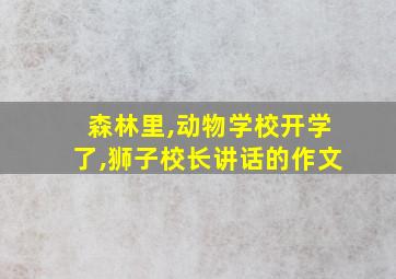 森林里,动物学校开学了,狮子校长讲话的作文