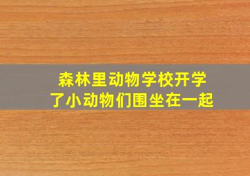 森林里动物学校开学了小动物们围坐在一起