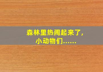 森林里热闹起来了,小动物们......